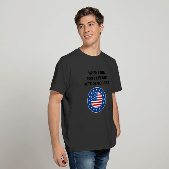When I Die Don't Let Me Vote Democrat Anti Biden T-shirt