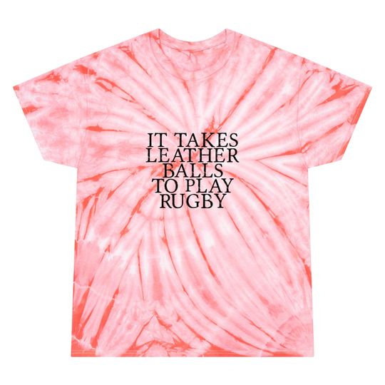 It Takes Leather Balls To Play Rugby 3 Tie Dye T Shirts