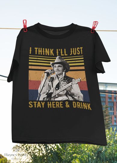 I Think I'll Stay Here And Drink T-Shirt, Merle Haggard Shirt