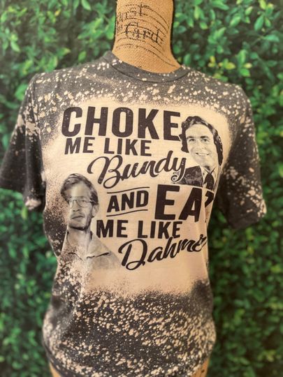 Choke me like Bundy Eat my like Dauhmer