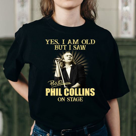 Yes I Am Old But I Saw Phil Collins On Stage Tshirt