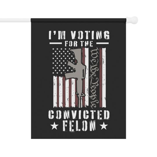 I'm Voting for the Convicted Felon Garden & House Banner