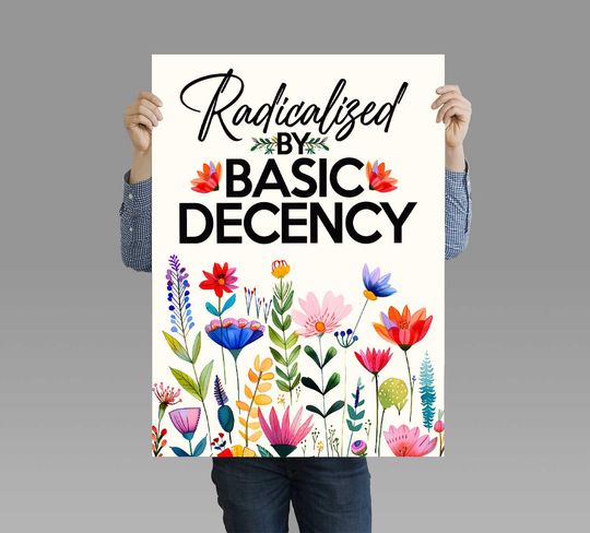 Radicalized By Basic Decency Protest Sign Printable, Floral Design