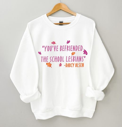 You've Befriended The School Lesbians Sweatshirt, Darcy Olsen