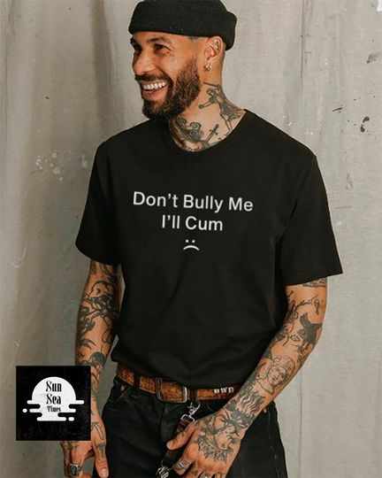 Dont Bully Me Ill Cum T-Shirt, Don't Bully Me I'll Cum Shirt, Unisex Shirt