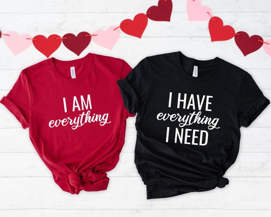 I have everything I need and I am everything shirt, Valentine's couple T-Shirt
