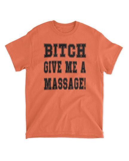 Bitch Give Me A Massage Shirt