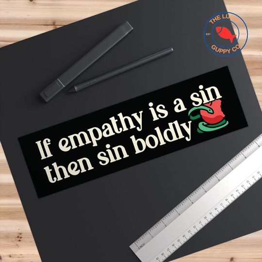 If Empathy Is a Sin Then Sin Boldly Bumper Sticker