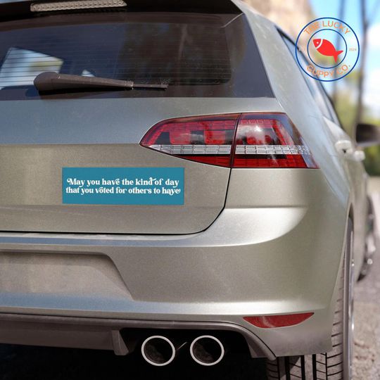 May You Have the Day You Voted For Bumper Sticker