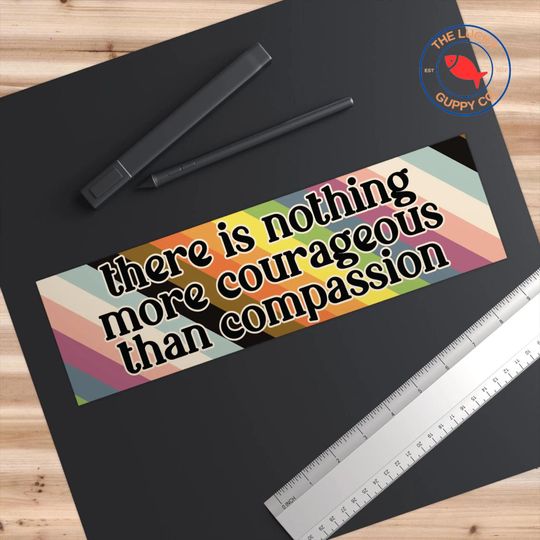 There Is Nothing More Courageous Than Compassion Bumper Sticker