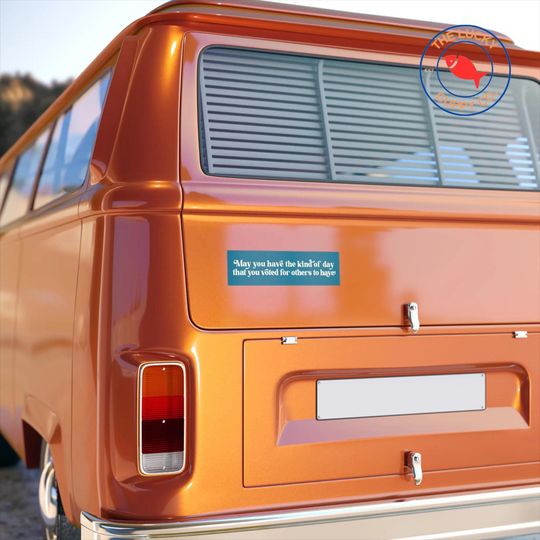May You Have the Day You Voted For Bumper Sticker