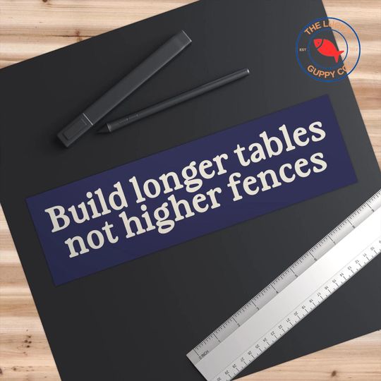 Build Longer Tables Not Higher Fences Bumper Sticker, Immigrants Make America Great