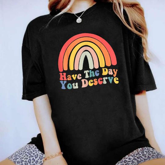 Have The Day You Deserve  Tshirt