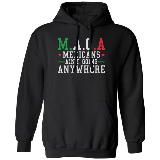 Mexicans Aint Going Anywhere MAGA Anti Trump Funny Unisex Hooded Sweatshirt