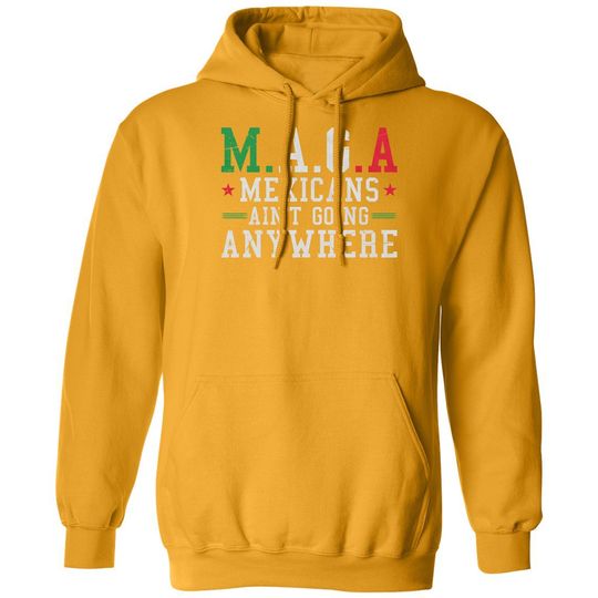 Mexicans Aint Going Anywhere MAGA Anti Trump Funny Unisex Hooded Sweatshirt