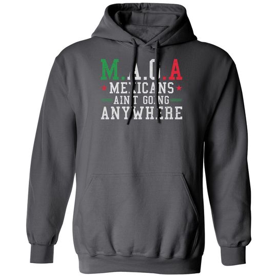 Mexicans Aint Going Anywhere MAGA Anti Trump Funny Unisex Hooded Sweatshirt