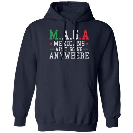Mexicans Aint Going Anywhere MAGA Anti Trump Funny Unisex Hooded Sweatshirt