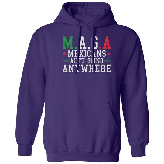 Mexicans Aint Going Anywhere MAGA Anti Trump Funny Unisex Hooded Sweatshirt