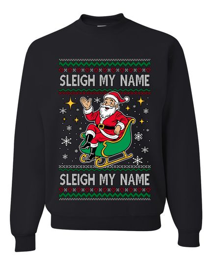 Sleigh My Name Sleigh My Name Ugly Christmas Sweater Unisex Crewneck Sweatshirt