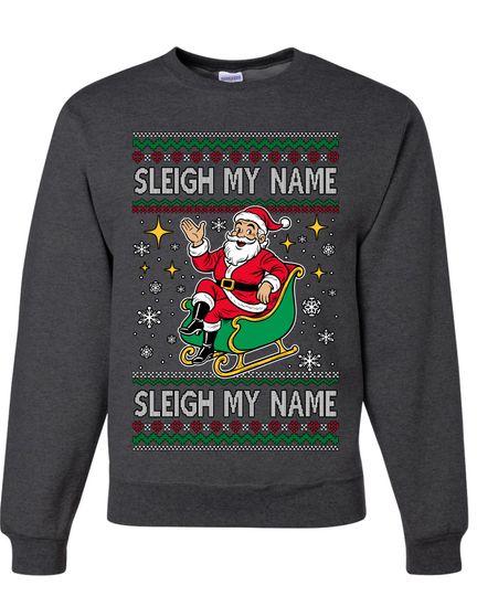Sleigh My Name Sleigh My Name Ugly Christmas Sweater Unisex Crewneck Sweatshirt