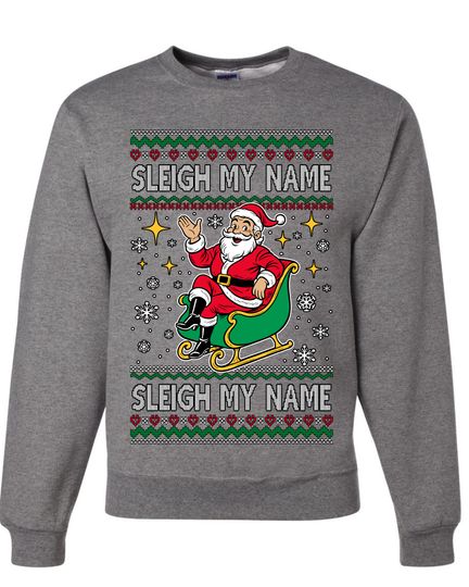 Sleigh My Name Sleigh My Name Ugly Christmas Sweater Unisex Crewneck Sweatshirt
