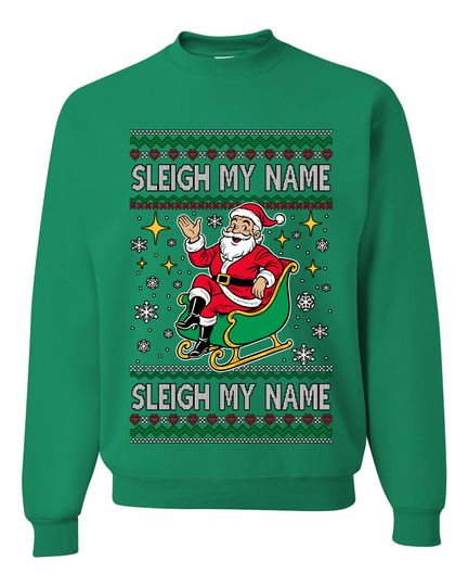 Sleigh My Name Sleigh My Name Ugly Christmas Sweater Unisex Crewneck Sweatshirt