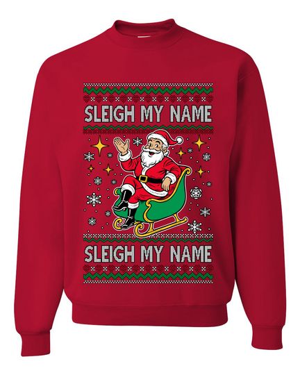 Sleigh My Name Sleigh My Name Ugly Christmas Sweater Unisex Crewneck Sweatshirt