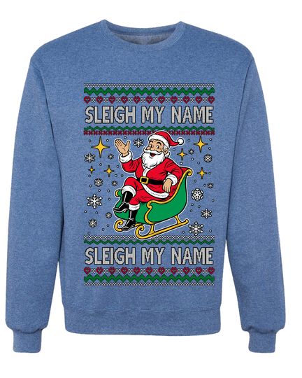 Sleigh My Name Sleigh My Name Ugly Christmas Sweater Unisex Crewneck Sweatshirt