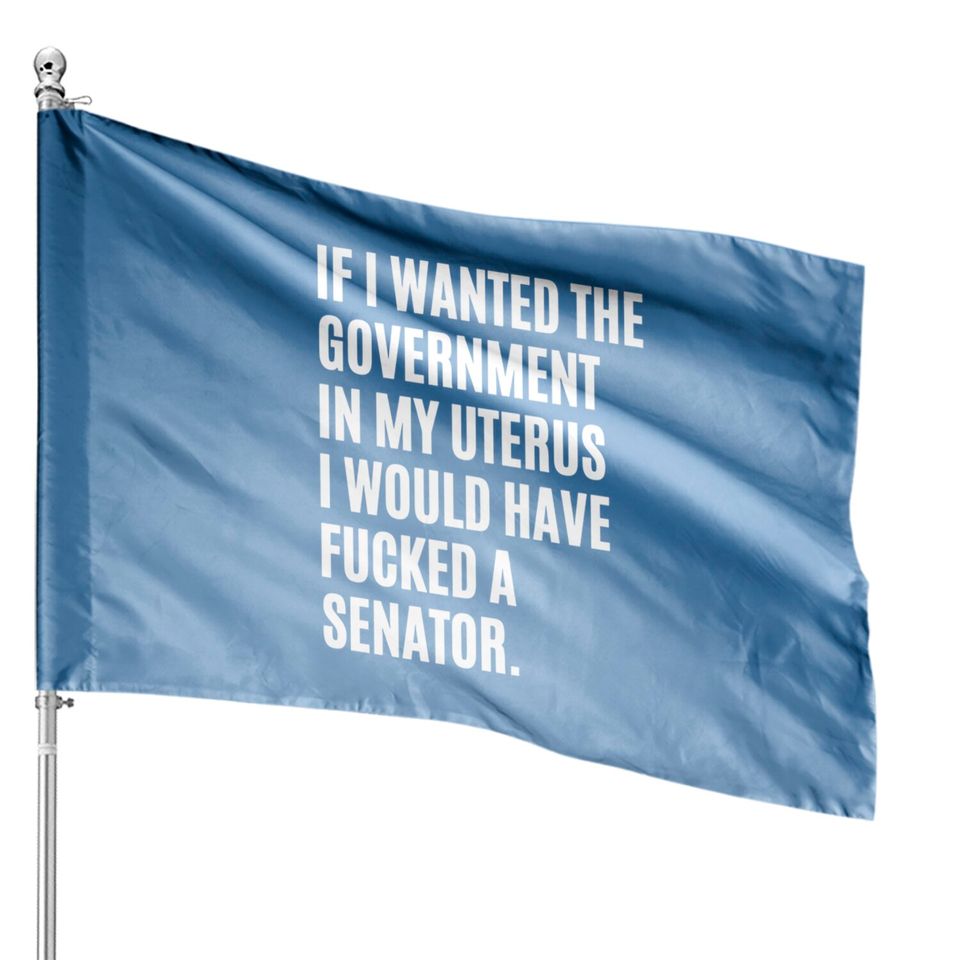If i wanted the government in my uterus - abortion rights - Abortion Is Healthcare - House Flags