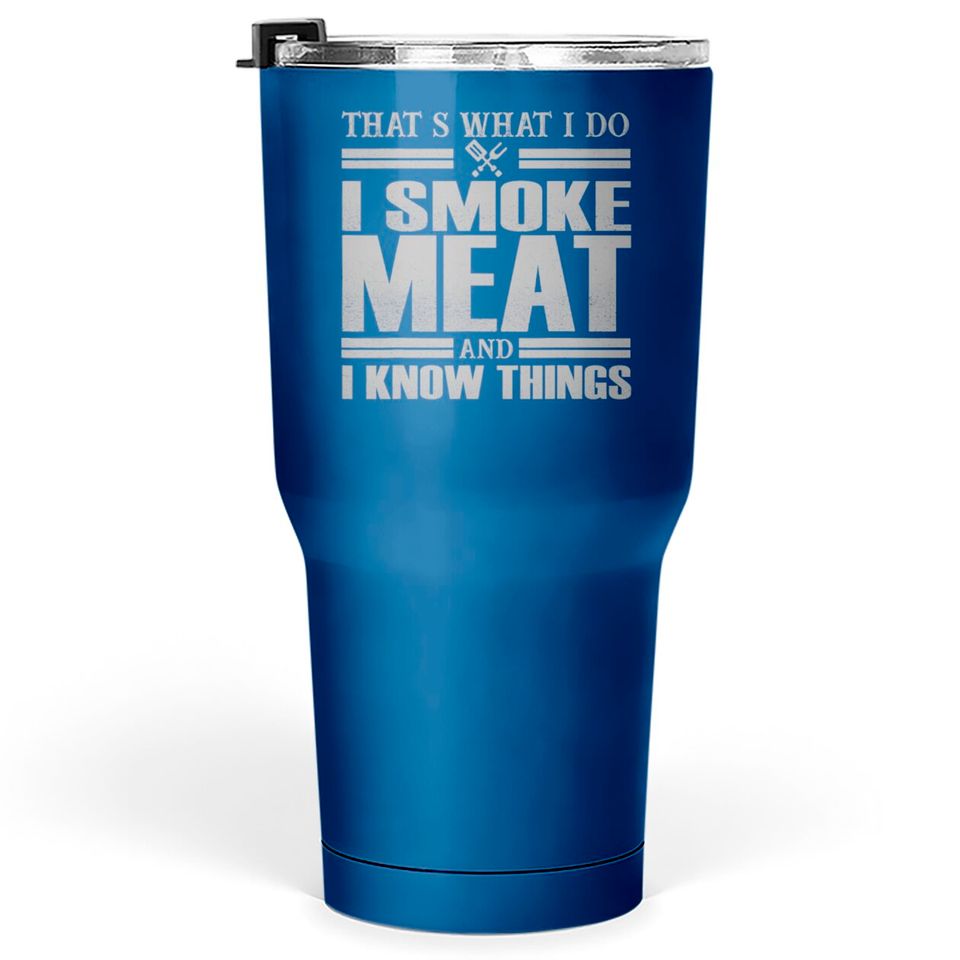 That s What I Do I Smoke Meat And I Know Things Tumblers 30 oz