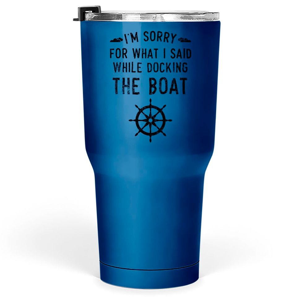 I'm Sorry For What I Said While Docking The Boat Tumblers 30 oz