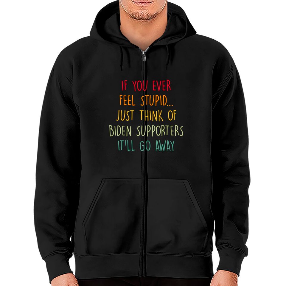 If You Ever Feel Stupid Just Think Of Biden Supporters It'll Go Away - If You Ever Feel Stupid - Zip Hoodies