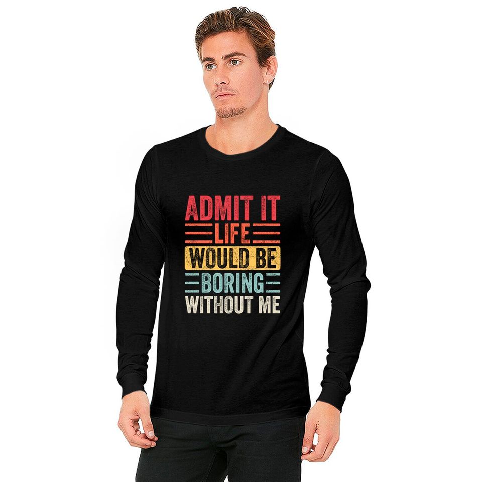 Admit It Life Would Be Boring Without Me, Funny Saying Retro Long Sleeves