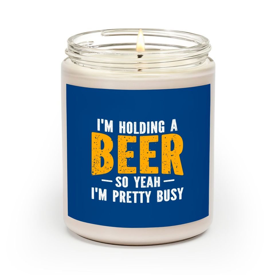 I'm Holding A Beer So Yeah I'm Pretty Busy - Im Holding A Beer - Scented Candles