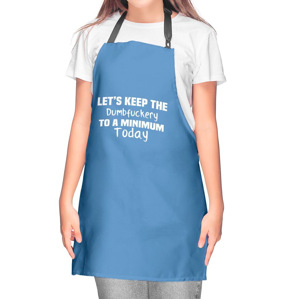 Let's Keep the Dumbfuckery to A Minimum Today - Funny - Kitchen Aprons