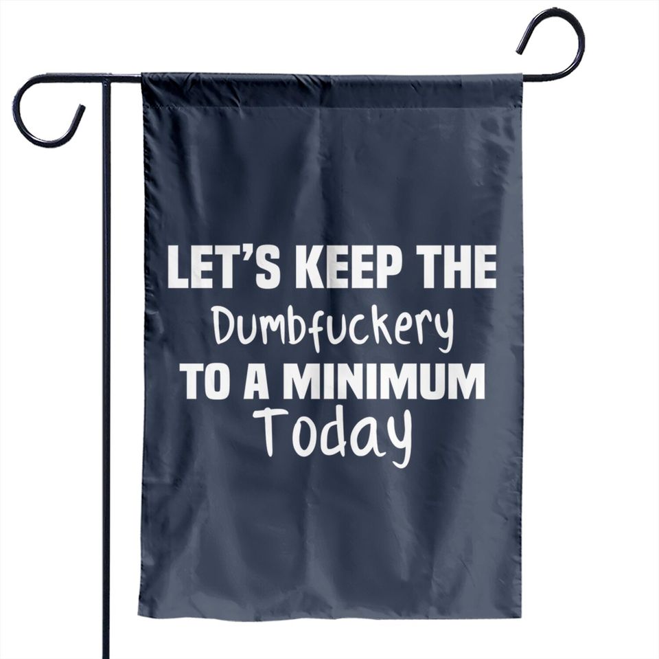 Let's Keep the Dumbfuckery to A Minimum Today - Funny - Garden Flags