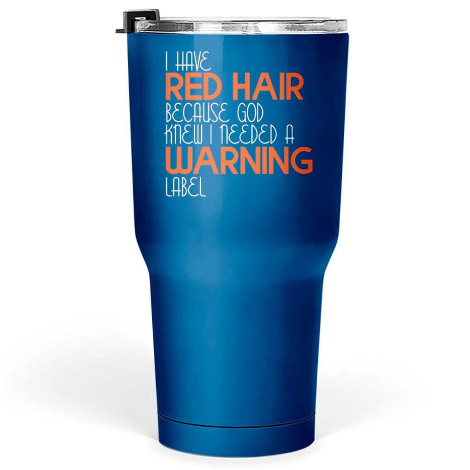 I Have Red Hair Because God Knew I Needed A Warning Label - Funny Redhead - Tumblers 30 oz