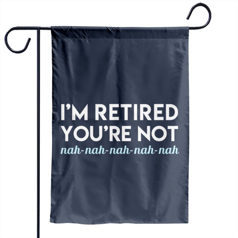 I'm Retired You're Not Nah Nah Nah Garden Flags