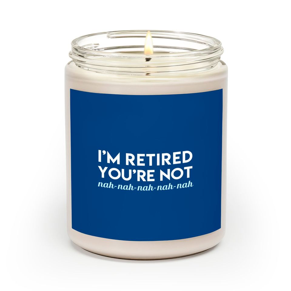 I'm Retired You're Not Nah Nah Nah Scented Candles