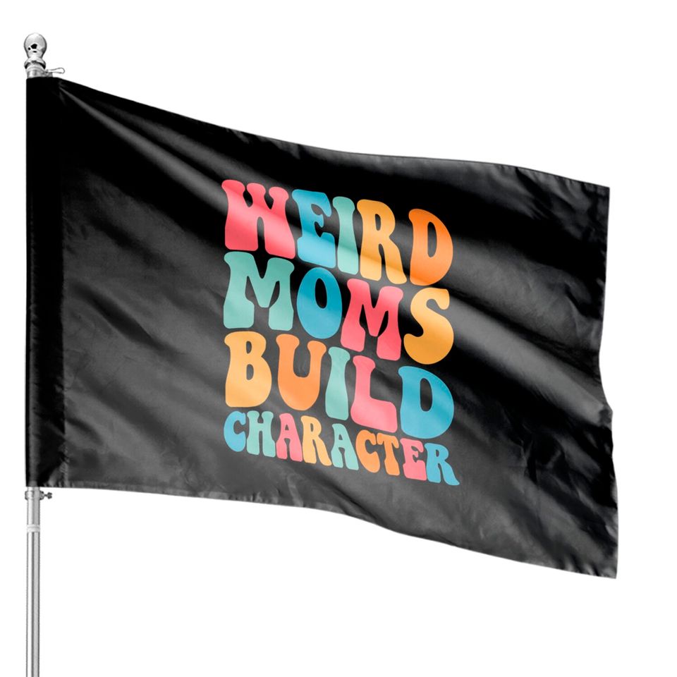 Weird Moms Build Character House Flags, Mom House Flags, Mama House Flags