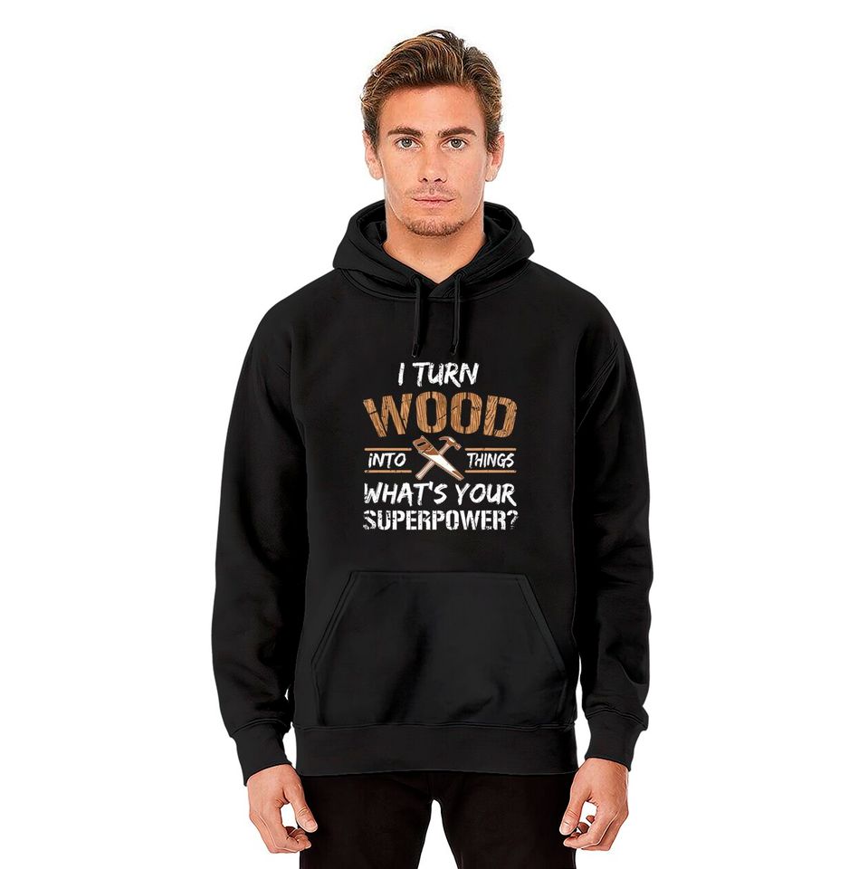 I Turn Wood Into Things Carpenter Woodworking Hoodies