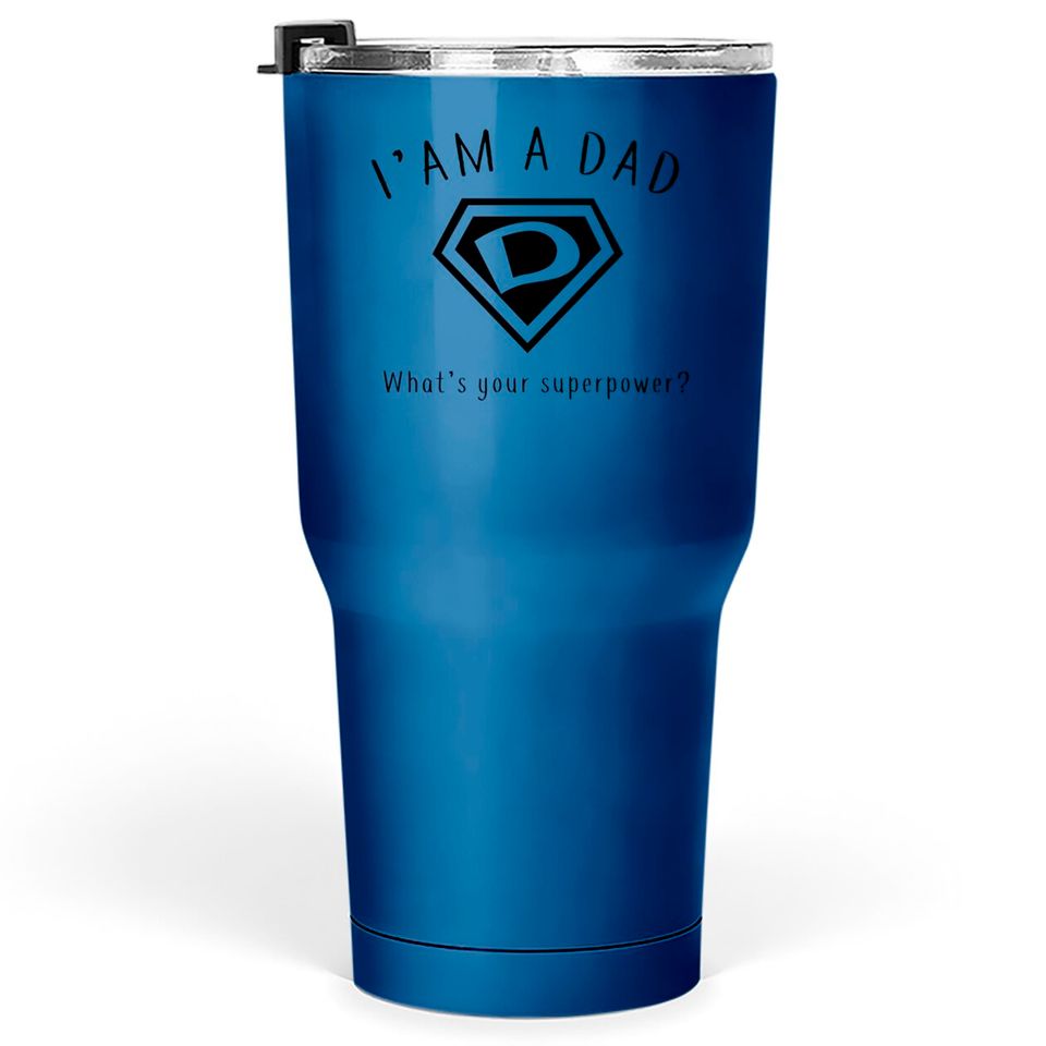 I AM A DAD, What's Your Super Power ~ Fathers day gift idea - Whats Your Super Power - Tumblers 30 oz