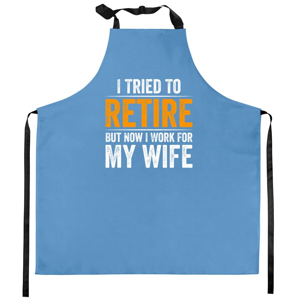 I Tried To Retire But Now I Work For My Wife - I Tried To Retire But Now I Work For My - Kitchen Aprons
