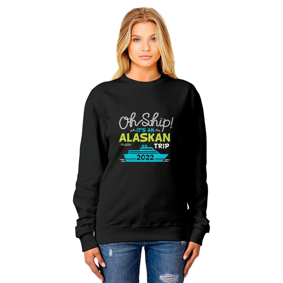 Oh Ship It's an Alaskan Trip 2022 - Alaska Cruise Sweatshirts