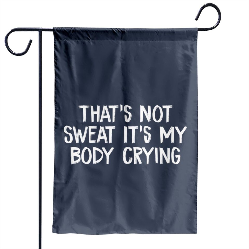That’s Not Sweat It’s My Body Crying - Thats Not Sweat Its My Body Crying - Garden Flags
