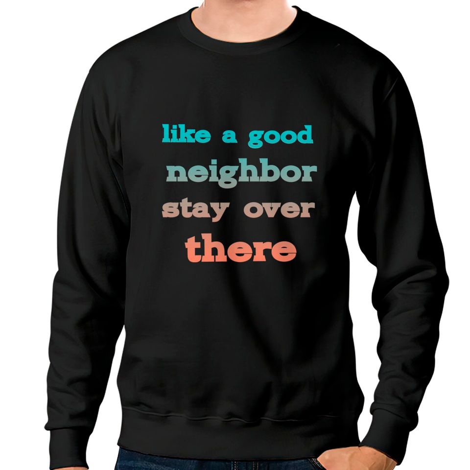 like a good neighbor stay over there - Funny Social Distancing Quotes - Sweatshirts