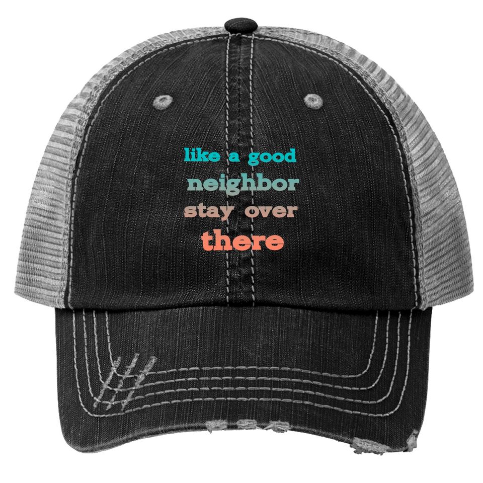 like a good neighbor stay over there - Funny Social Distancing Quotes - Trucker Hats
