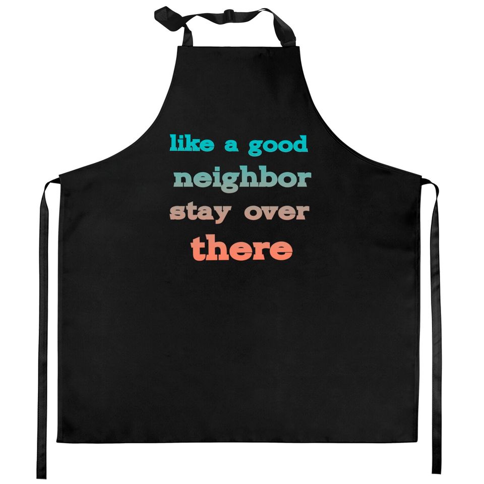 like a good neighbor stay over there - Funny Social Distancing Quotes - Kitchen Aprons