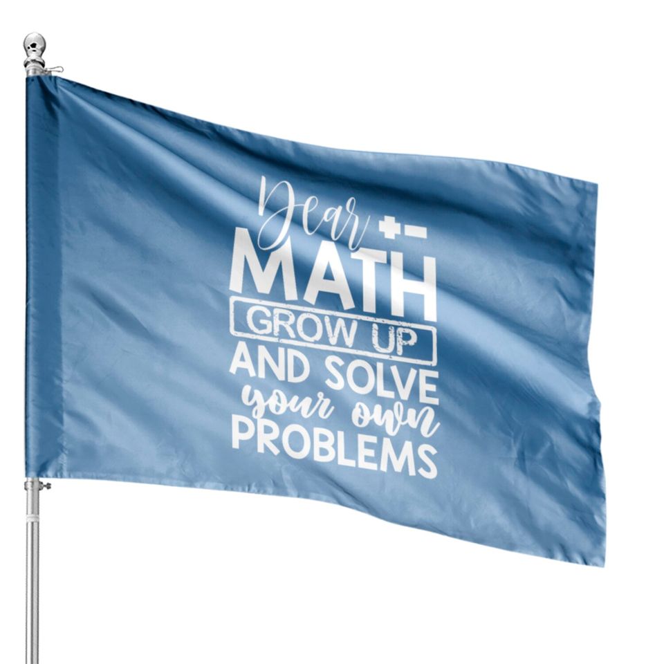 Dear Math Grow Up And Solve Your Own Problems Math House Flags