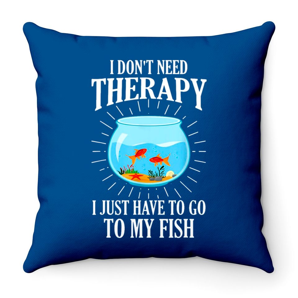 I Don't Need therapy I Just Have To Go To My Fish Throw Pillows